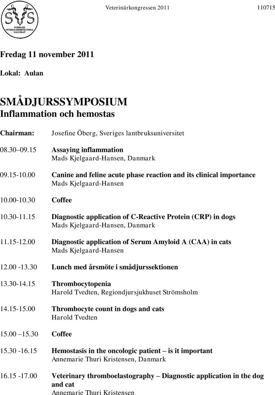 15 Diagnostic application of C-Reactive Protein (CRP) in dogs Mads Kjelgaard-Hansen, Danmark 11.15-12.00 Diagnostic application of Serum Amyloid A (CAA) in cats Mads Kjelgaard-Hansen 12.00-13.