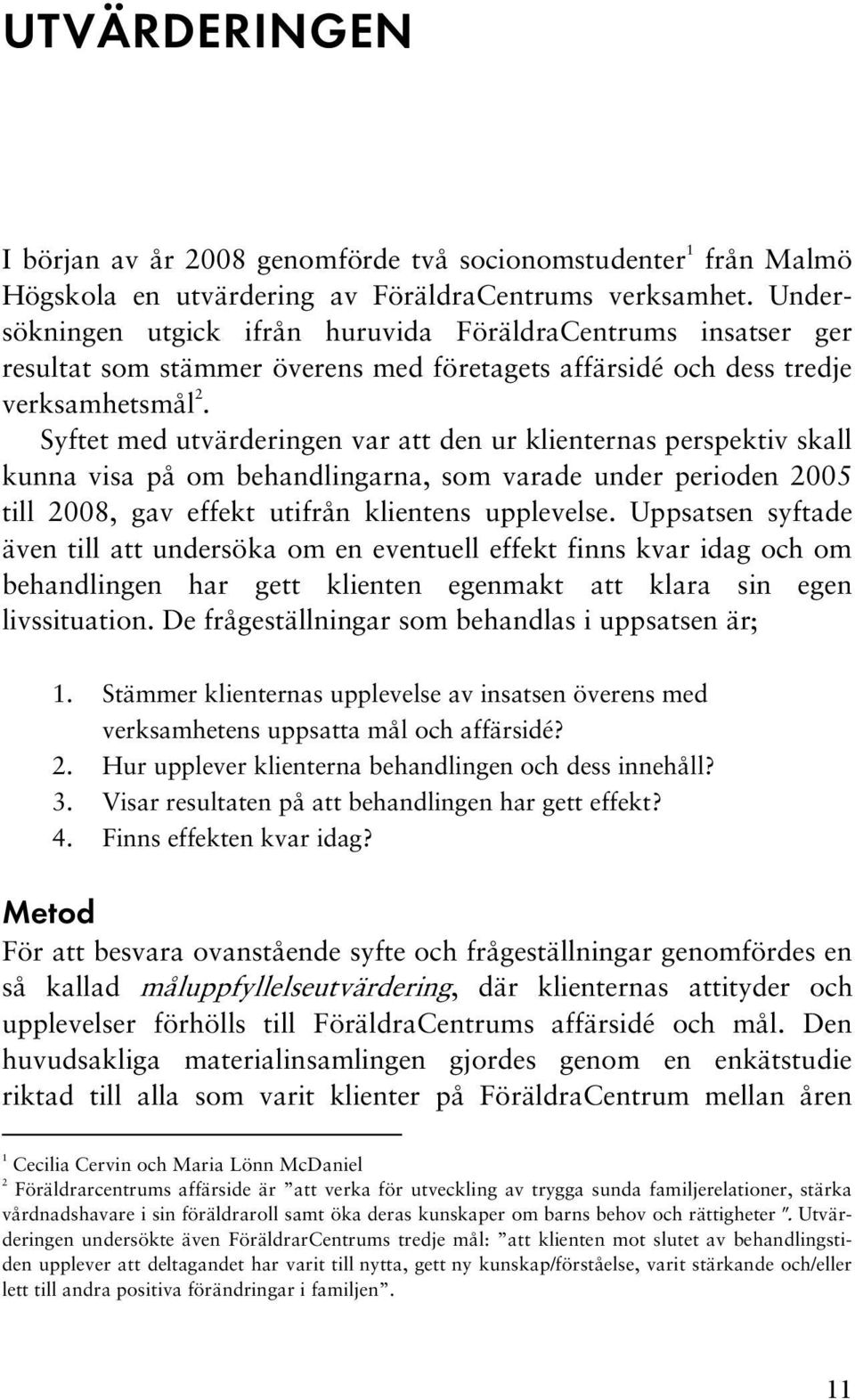 Syftet med utvärderingen var att den ur klienternas perspektiv skall kunna visa på om behandlingarna, som varade under perioden 2005 till 2008, gav effekt utifrån klientens upplevelse.