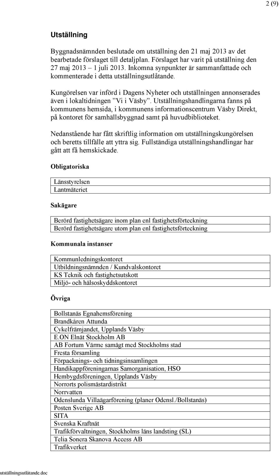 Utställningshandlingarna fanns på kommunens hemsida, i kommunens informationscentrum Väsby Direkt, på kontoret för samhällsbyggnad samt på huvudbiblioteket.