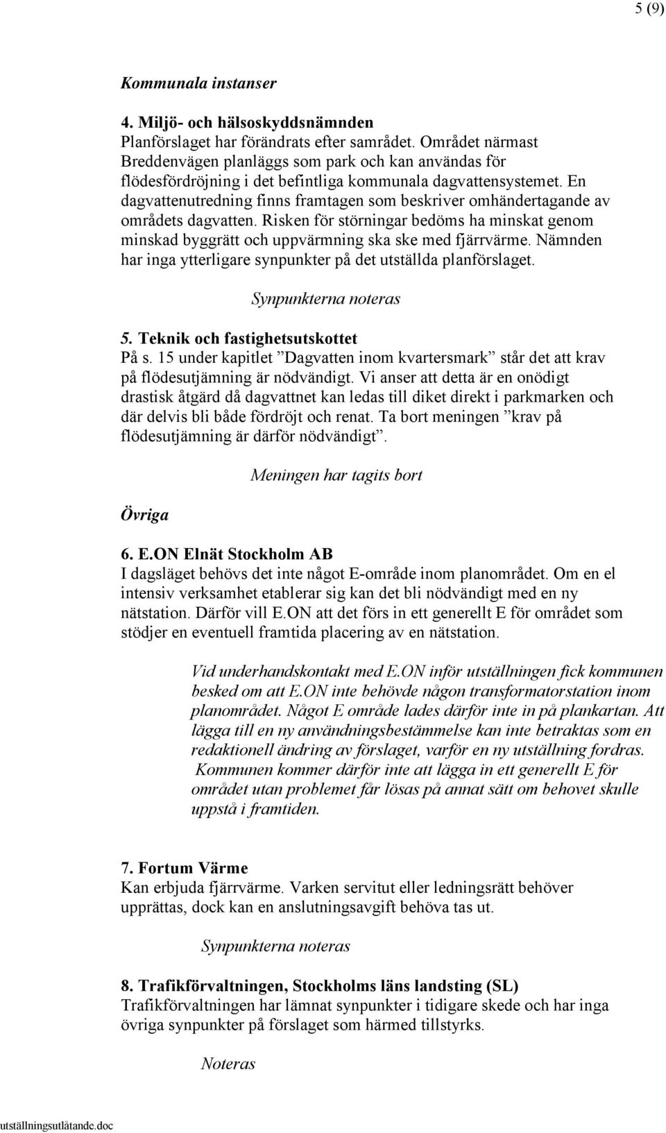 En dagvattenutredning finns framtagen som beskriver omhändertagande av områdets dagvatten. Risken för störningar bedöms ha minskat genom minskad byggrätt och uppvärmning ska ske med fjärrvärme.