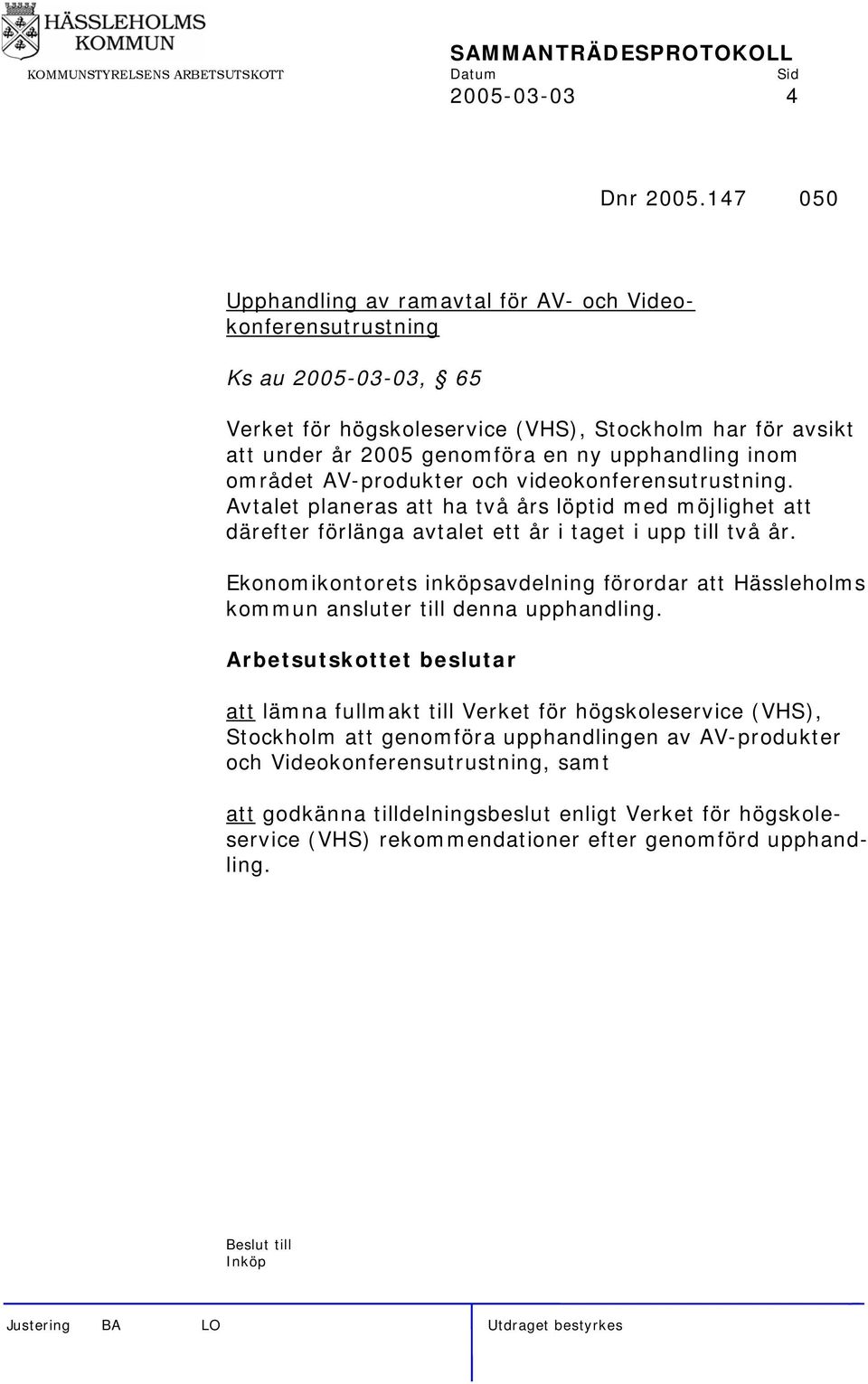 upphandling inom området AV-produkter och videokonferensutrustning. Avtalet planeras att ha två års löptid med möjlighet att därefter förlänga avtalet ett år i taget i upp till två år.