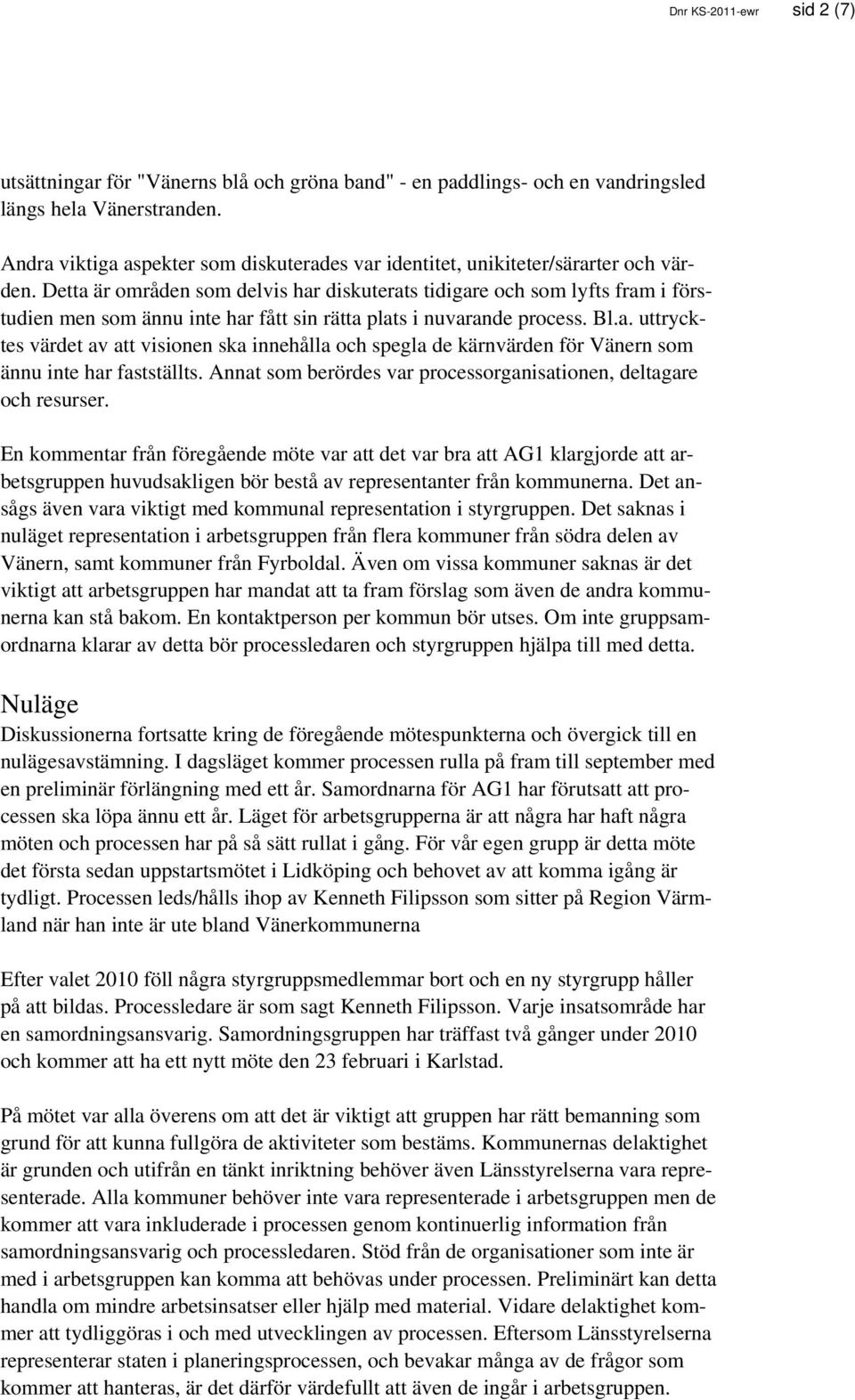 Detta är områden som delvis har diskuterats tidigare och som lyfts fram i förstudien men som ännu inte har fått sin rätta plats i nuvarande process. Bl.a. uttrycktes värdet av att visionen ska innehålla och spegla de kärnvärden för Vänern som ännu inte har fastställts.
