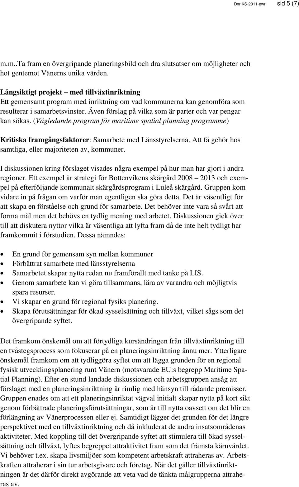 Även förslag på vilka som är parter och var pengar kan sökas. (Vägledande program för maritime spatial planning programme) Kritiska framgångsfaktorer: Samarbete med Länsstyrelserna.