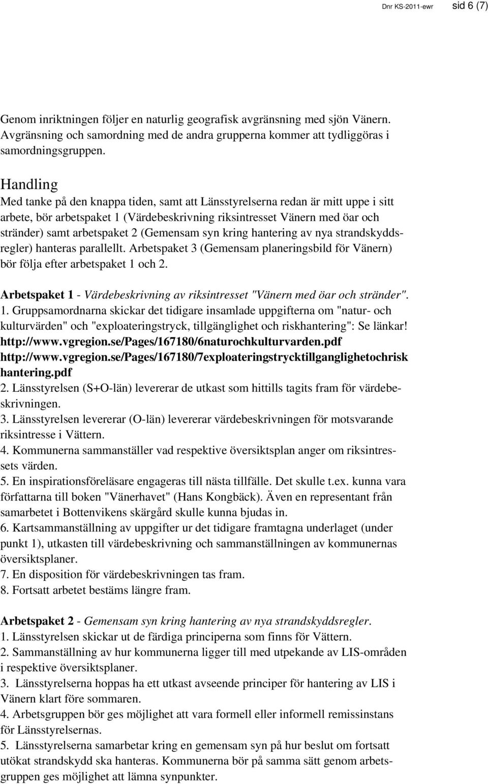 (Gemensam syn kring hantering av nya strandskyddsregler) hanteras parallellt. Arbetspaket 3 (Gemensam planeringsbild för Vänern) bör följa efter arbetspaket 1 och 2.