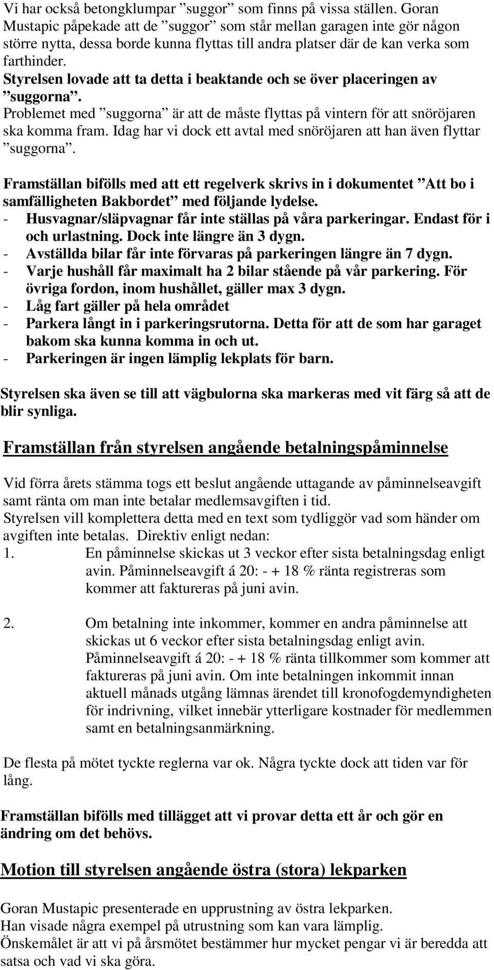 Styrelsen lovade att ta detta i beaktande och se över placeringen av suggorna. Problemet med suggorna är att de måste flyttas på vintern för att snöröjaren ska komma fram.