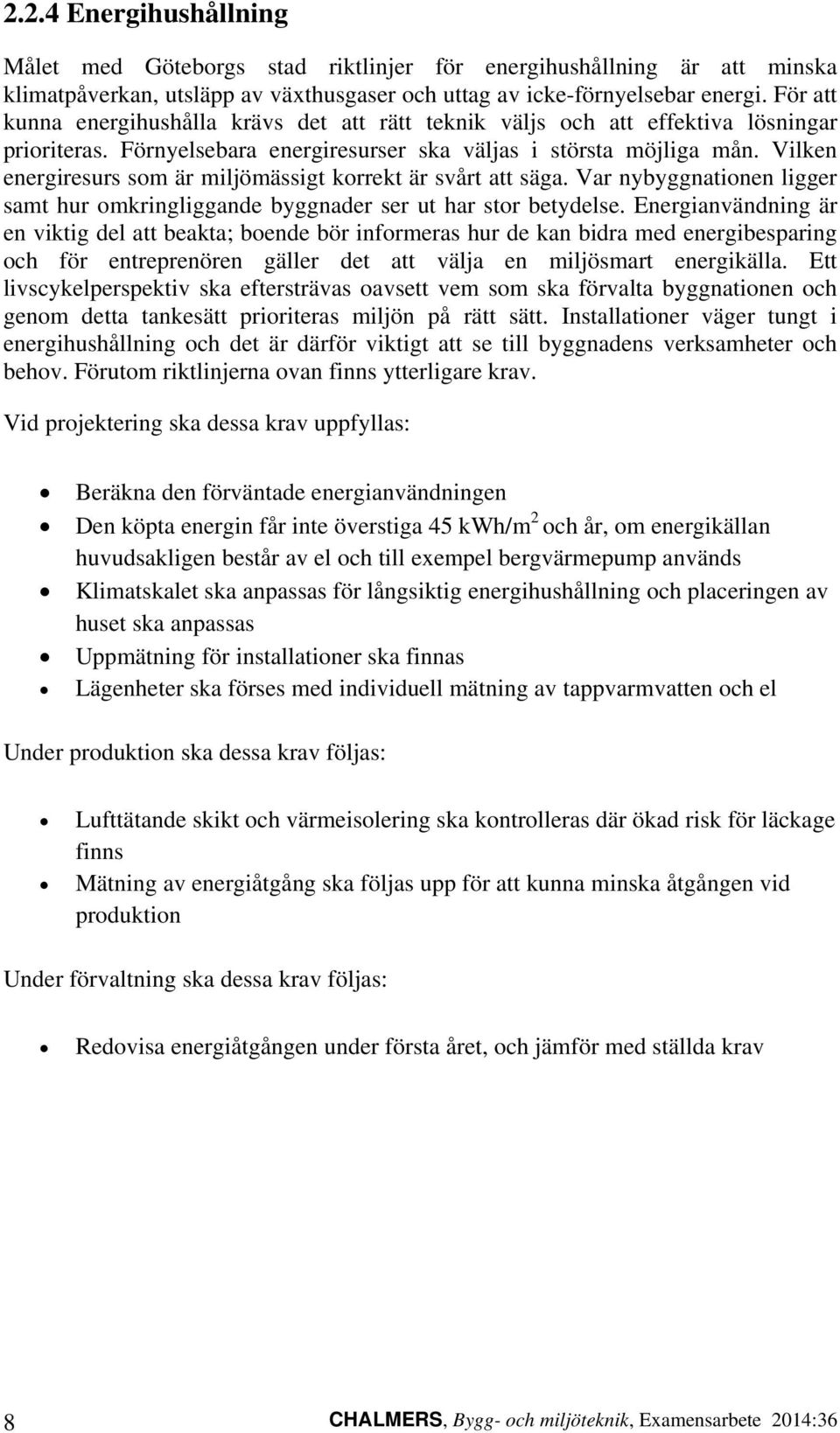 Vilken energiresurs som är miljömässigt korrekt är svårt att säga. Var nybyggnationen ligger samt hur omkringliggande byggnader ser ut har stor betydelse.