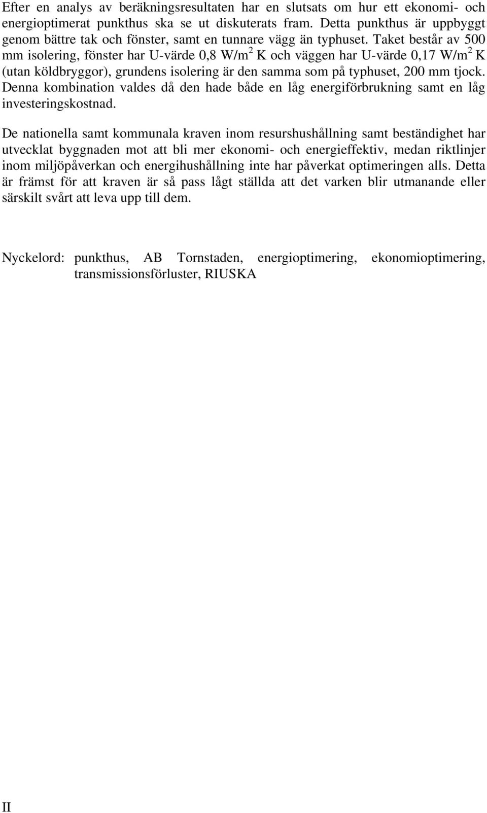Taket består av 500 mm isolering, fönster har U-värde 0,8 W/m 2 K och väggen har U-värde 0,17 W/m 2 K (utan köldbryggor), grundens isolering är den samma som på typhuset, 200 mm tjock.