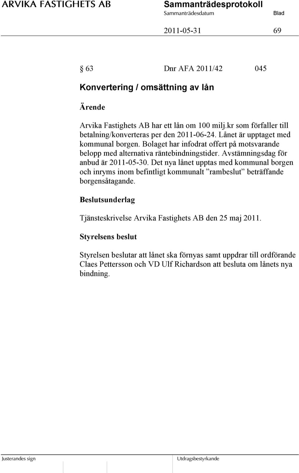 Bolaget har infodrat offert på motsvarande belopp med alternativa räntebindningstider. Avstämningsdag för anbud är 2011-05-30.