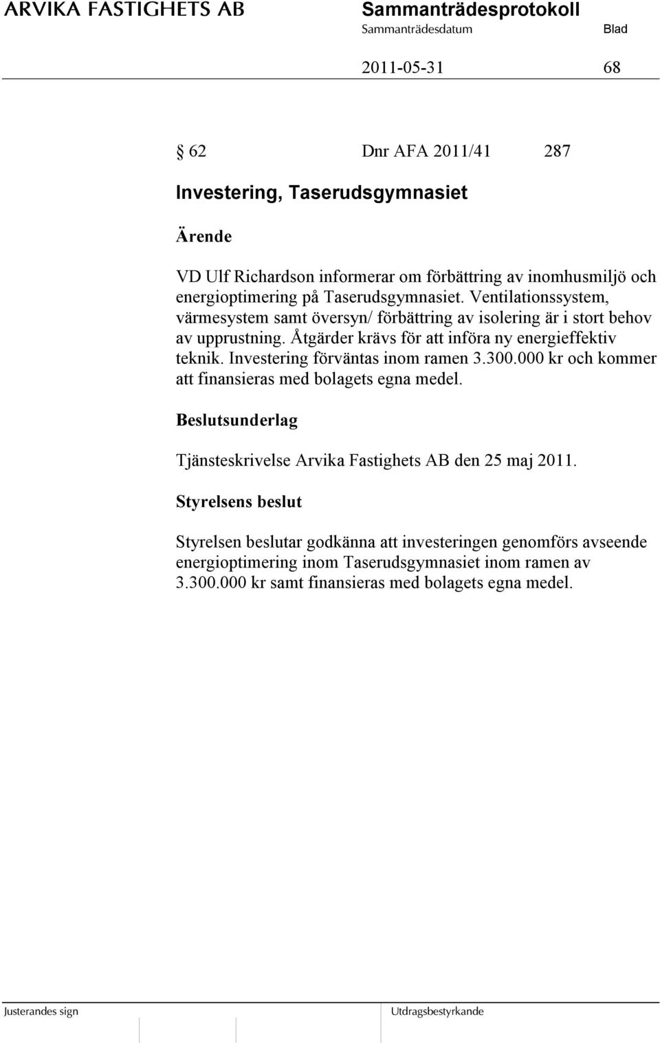 Åtgärder krävs för att införa ny energieffektiv teknik. Investering förväntas inom ramen 3.300.000 kr och kommer att finansieras med bolagets egna medel.