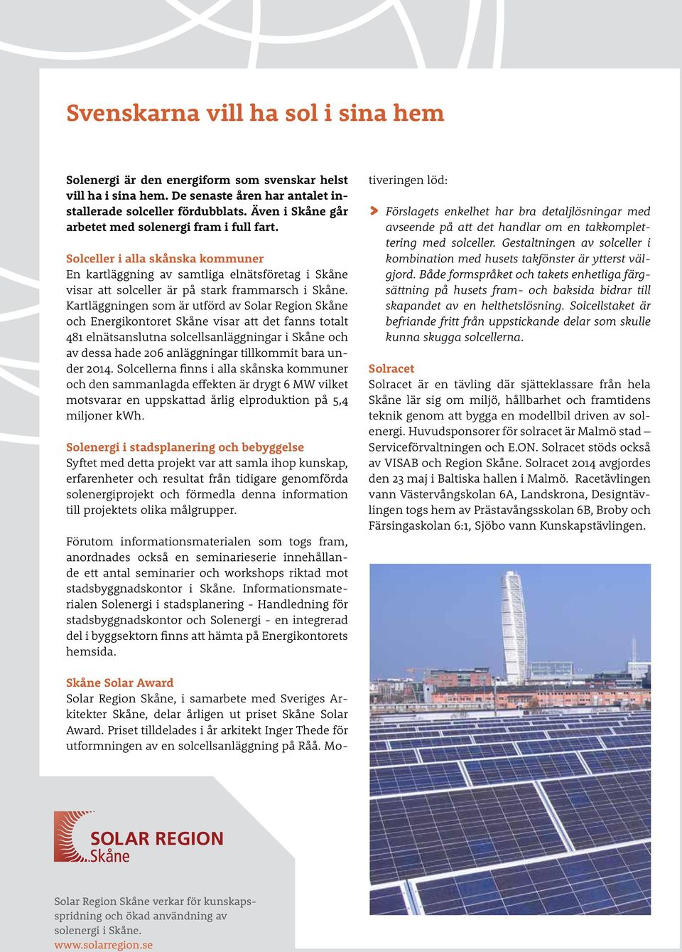 Kartläggningen som är utförd av Solar Region Skåne och Energikontoret Skåne visar att det fanns totalt 481 elnätsanslutna solcellsanläggningar i Skåne och av dessa hade 206 anläggningar tillkommit