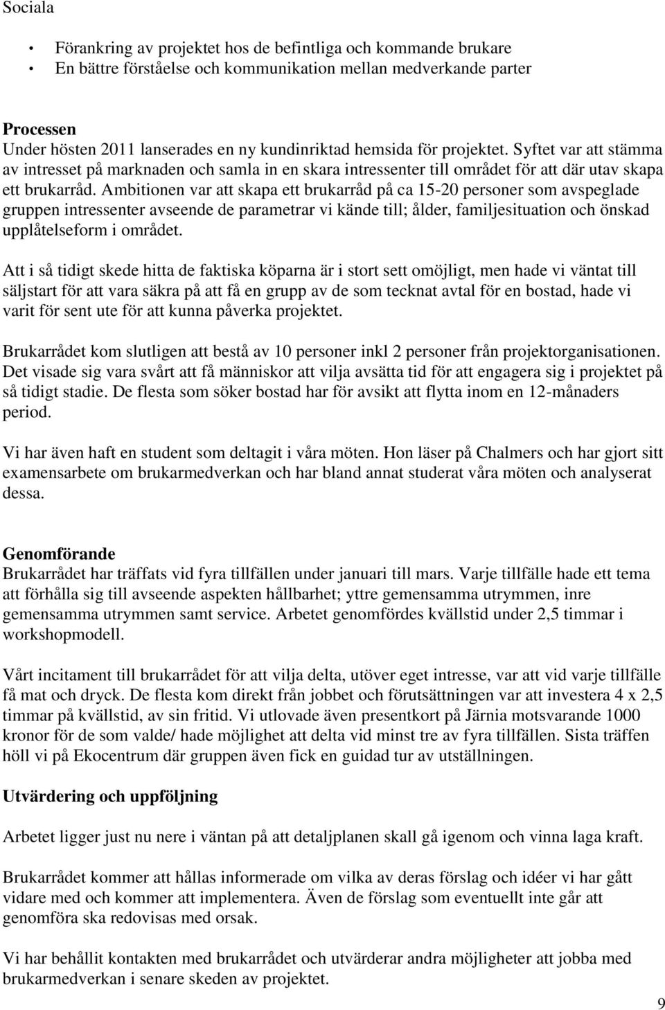 Ambitionen var att skapa ett brukarråd på ca 15-20 personer som avspeglade gruppen intressenter avseende de parametrar vi kände till; ålder, familjesituation och önskad upplåtelseform i området.