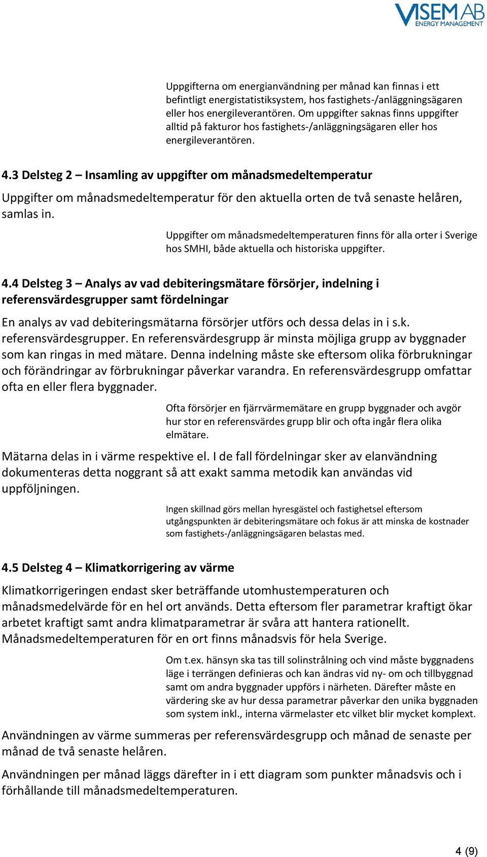 3 Delsteg 2 Insamling av uppgifter om månadsmedeltemperatur Uppgifter om månadsmedeltemperatur för den aktuella orten de två senaste helåren, samlas in.