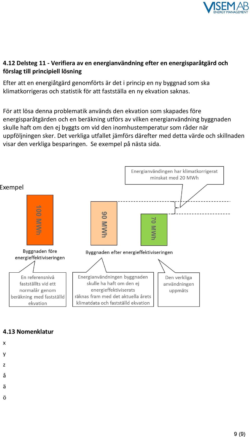 För att lösa denna problematik används den ekvation som skapades före energisparåtgärden och en beräkning utförs av vilken energianvändning byggnaden skulle haft om