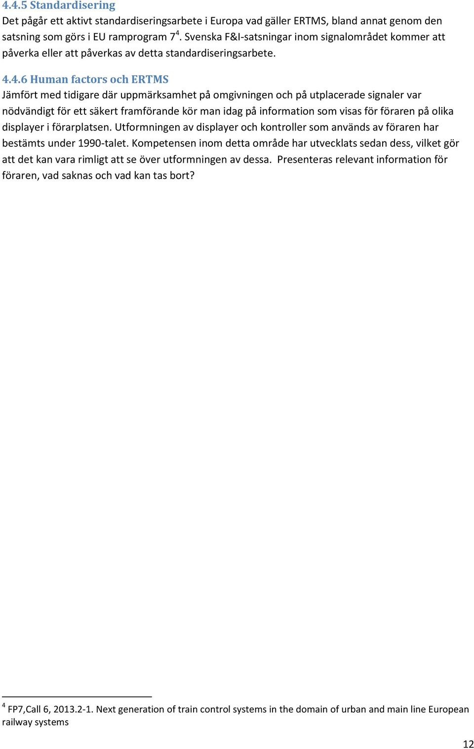 4.6 Human factors och ERTMS Jämfört med tidigare där uppmärksamhet på omgivningen och på utplacerade signaler var nödvändigt för ett säkert framförande kör man idag på information som visas för