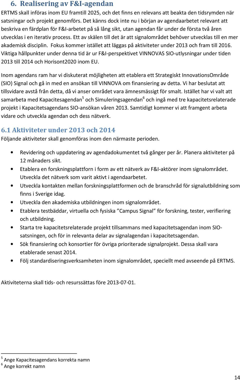 Ett av skälen till det är att signalområdet behöver utvecklas till en mer akademisk disciplin. Fokus kommer istället att läggas på aktiviteter under 2013 och fram till 2016.