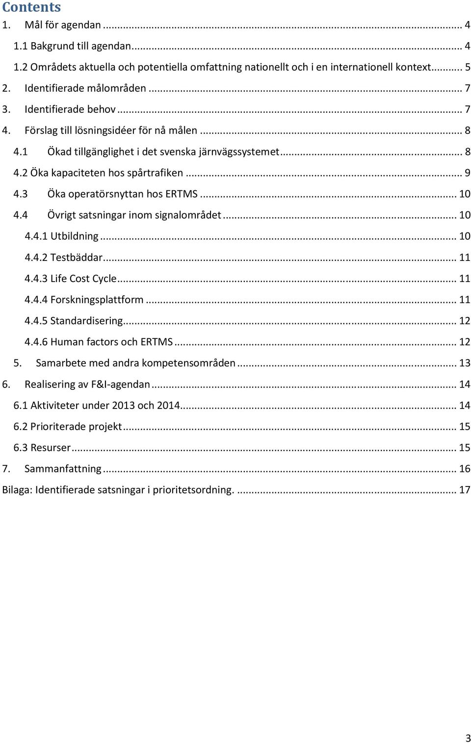 3 Öka operatörsnyttan hos ERTMS... 10 4.4 Övrigt satsningar inom signalområdet... 10 4.4.1 Utbildning... 10 4.4.2 Testbäddar... 11 4.4.3 Life Cost Cycle... 11 4.4.4 Forskningsplattform... 11 4.4.5 Standardisering.
