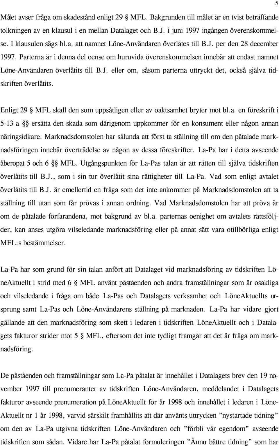 Parterna är i denna del oense om huruvida överenskommelsen innebär att endast namnet Löne-Användaren överlåtits till B.J. eller om, såsom parterna uttryckt det, också själva tidskriften överlåtits.