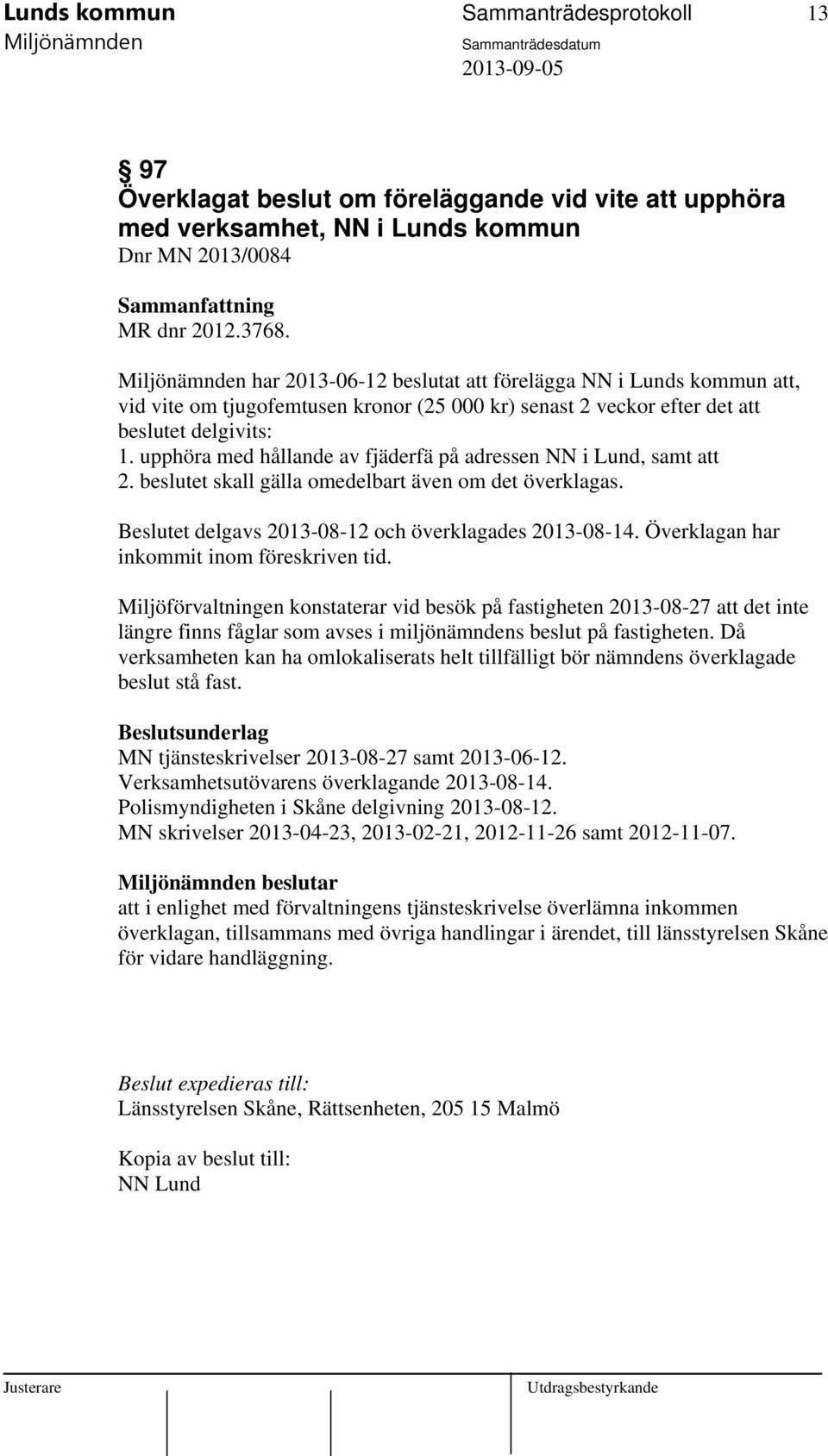 upphöra med hållande av fjäderfä på adressen NN i Lund, samt att 2. beslutet skall gälla omedelbart även om det överklagas. Beslutet delgavs 2013-08-12 och överklagades 2013-08-14.