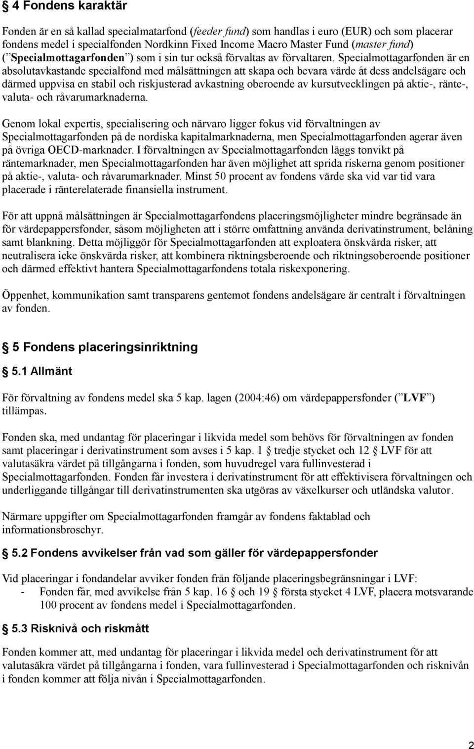 Specialmottagarfonden är en absolutavkastande specialfond med målsättningen att skapa och bevara värde åt dess andelsägare och därmed uppvisa en stabil och riskjusterad avkastning oberoende av