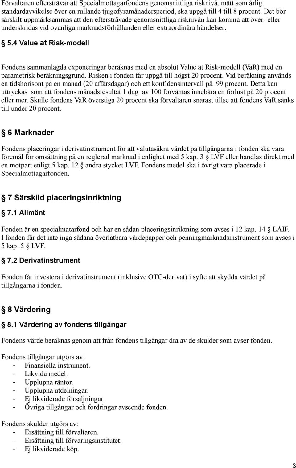 4 Value at Risk-modell Fondens sammanlagda exponeringar beräknas med en absolut Value at Risk-modell (VaR) med en parametrisk beräkningsgrund. Risken i fonden får uppgå till högst 20 procent.