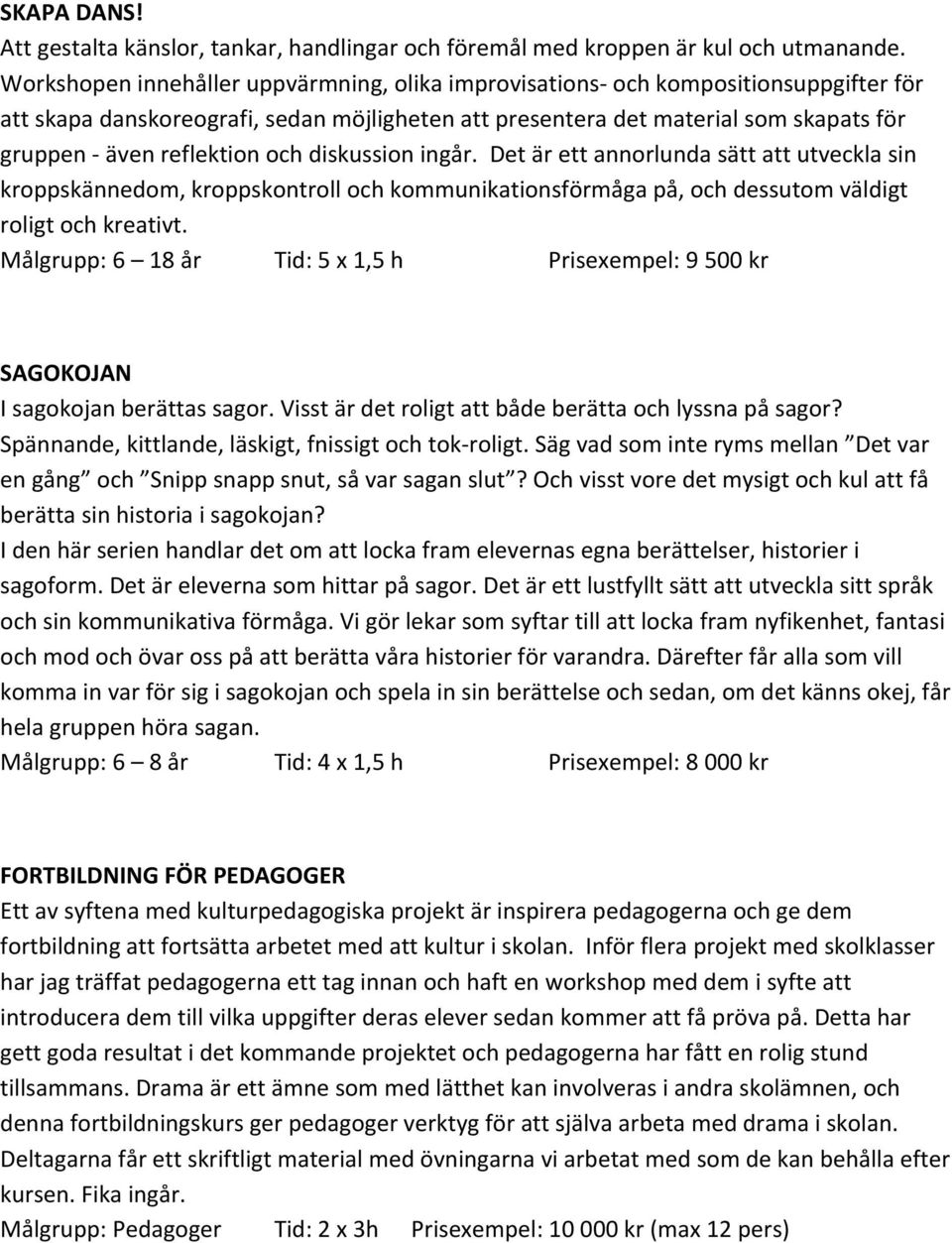 reflektion och diskussion ingår. Det är ett annorlunda sätt att utveckla sin kroppskännedom, kroppskontroll och kommunikationsförmåga på, och dessutom väldigt roligt och kreativt.