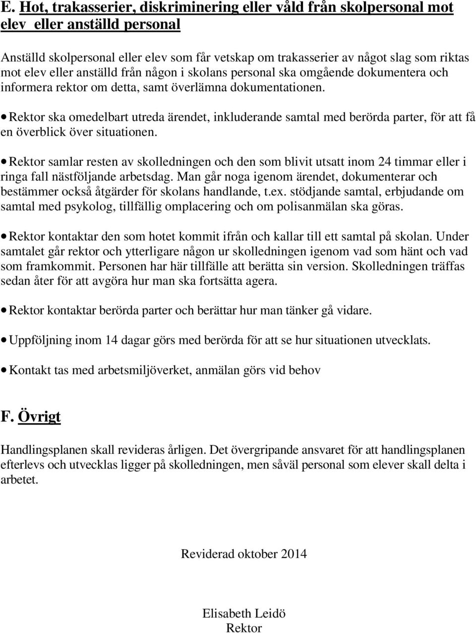 Rektor ska omedelbart utreda ärendet, inkluderande samtal med berörda parter, för att få en överblick över situationen.