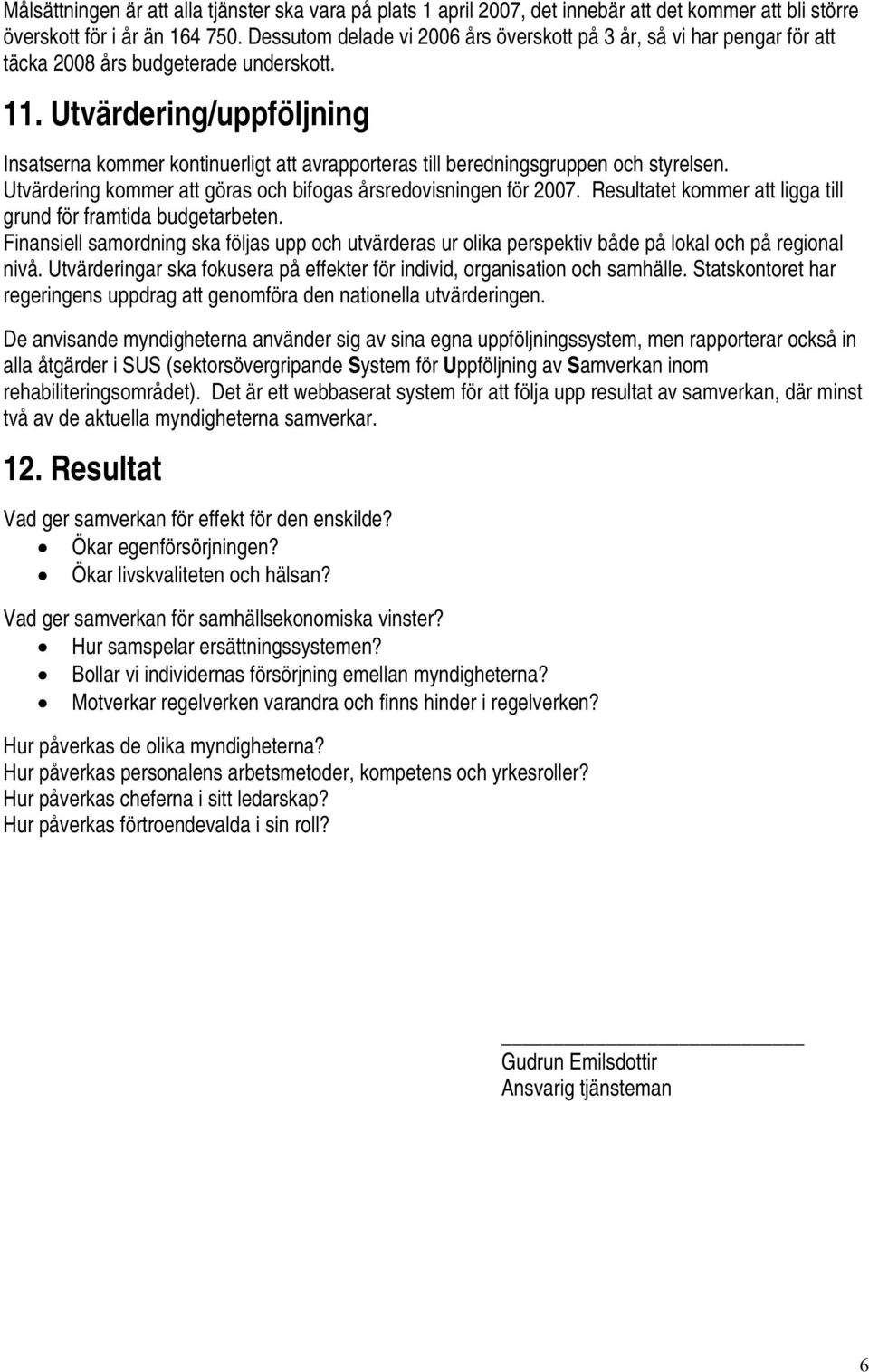 Utvärdering/uppföljning Insatserna kommer kontinuerligt att avrapporteras till beredningsgruppen och styrelsen. Utvärdering kommer att göras och bifogas årsredovisningen för 2007.