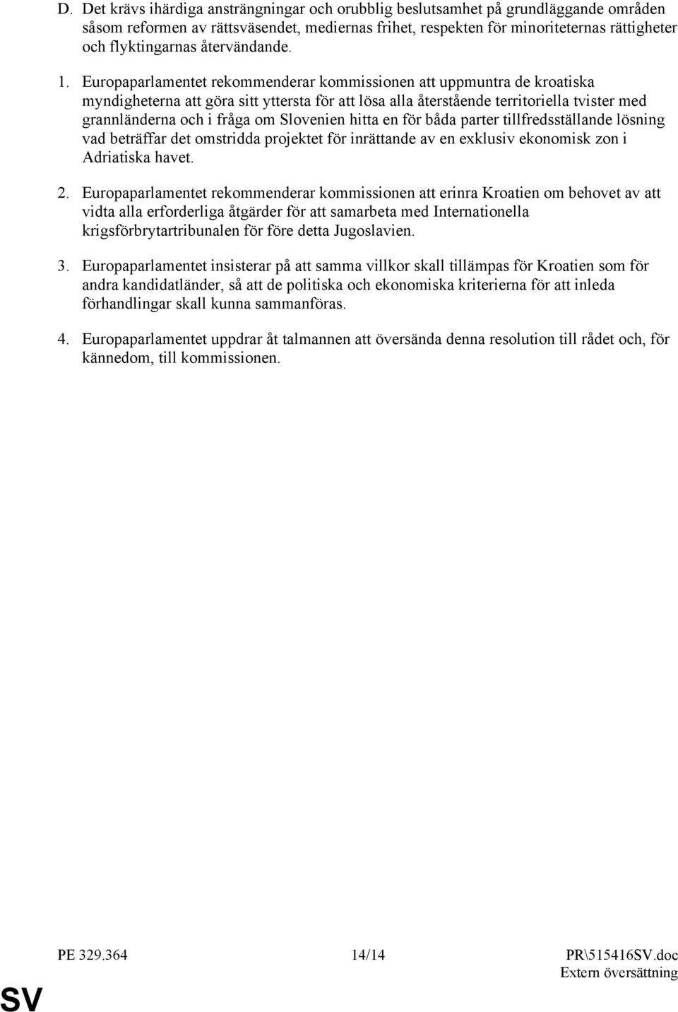 Europaparlamentet rekommenderar kommissionen att uppmuntra de kroatiska myndigheterna att göra sitt yttersta för att lösa alla återstående territoriella tvister med grannländerna och i fråga om