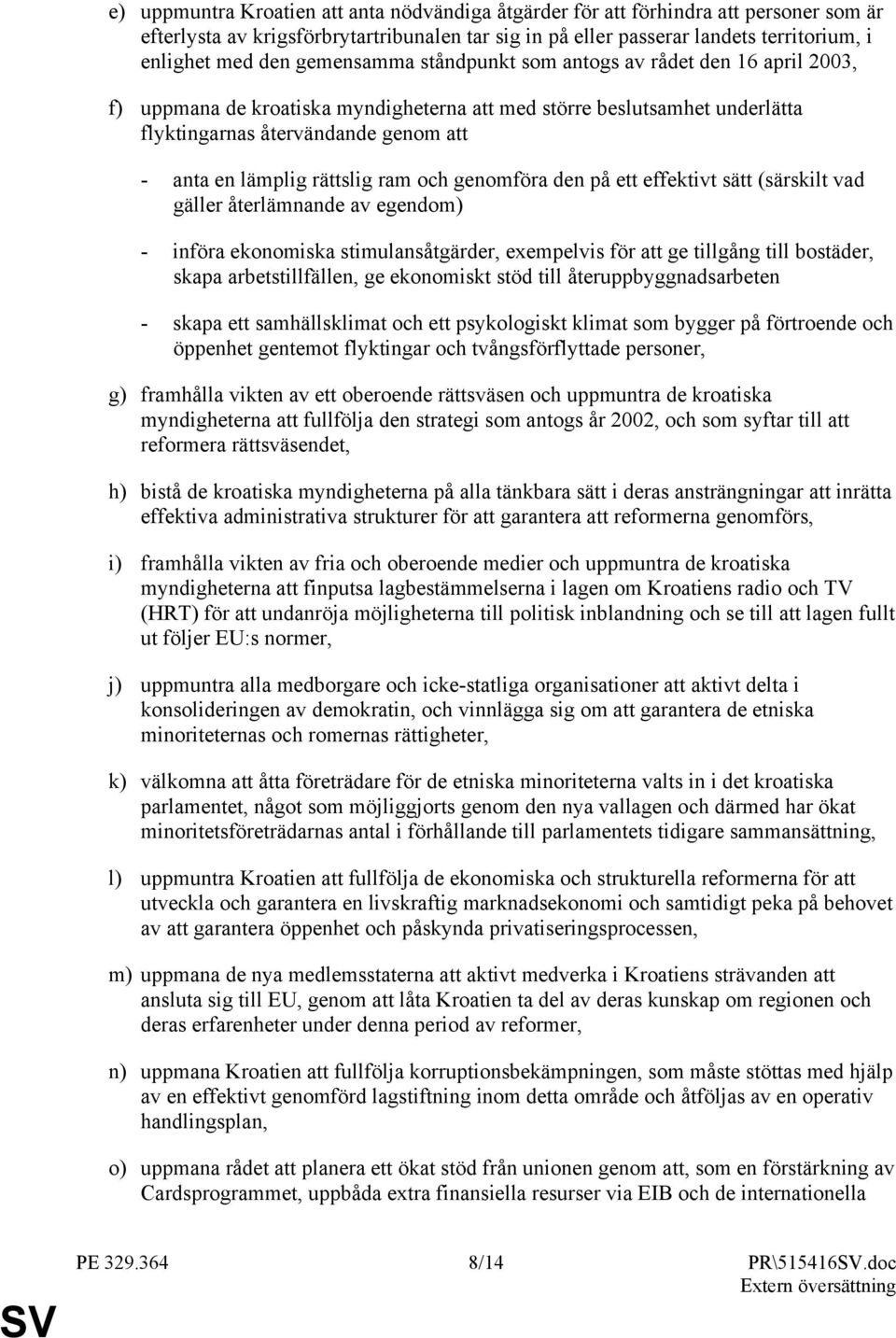 rättslig ram och genomföra den på ett effektivt sätt (särskilt vad gäller återlämnande av egendom) - införa ekonomiska stimulansåtgärder, exempelvis för att ge tillgång till bostäder, skapa