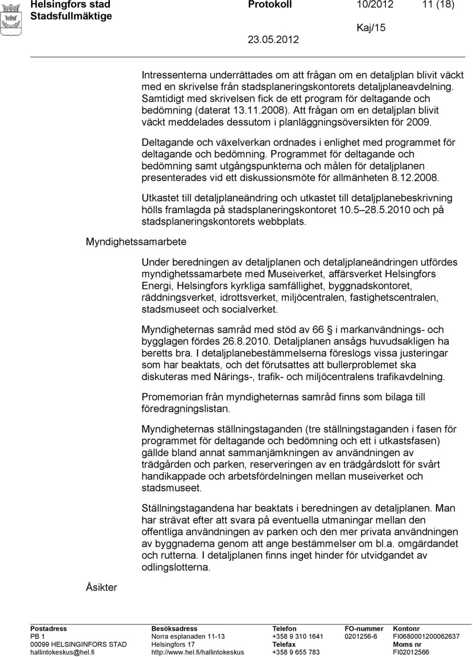 Att frågan om en detaljplan blivit väckt meddelades dessutom i planläggningsöversikten för 2009. Deltagande och växelverkan ordnades i enlighet med programmet för deltagande och bedömning.