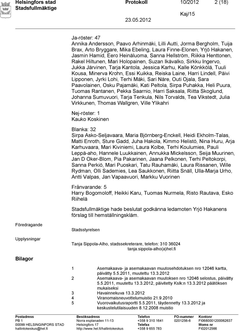 Kousa, Minerva Krohn, Essi Kuikka, Reiska Laine, Harri Lindell, Päivi Lipponen, Jyrki Lohi, Terhi Mäki, Sari Näre, Outi Ojala, Sara Paavolainen, Osku Pajamäki, Kati Peltola, Sirpa Puhakka, Heli