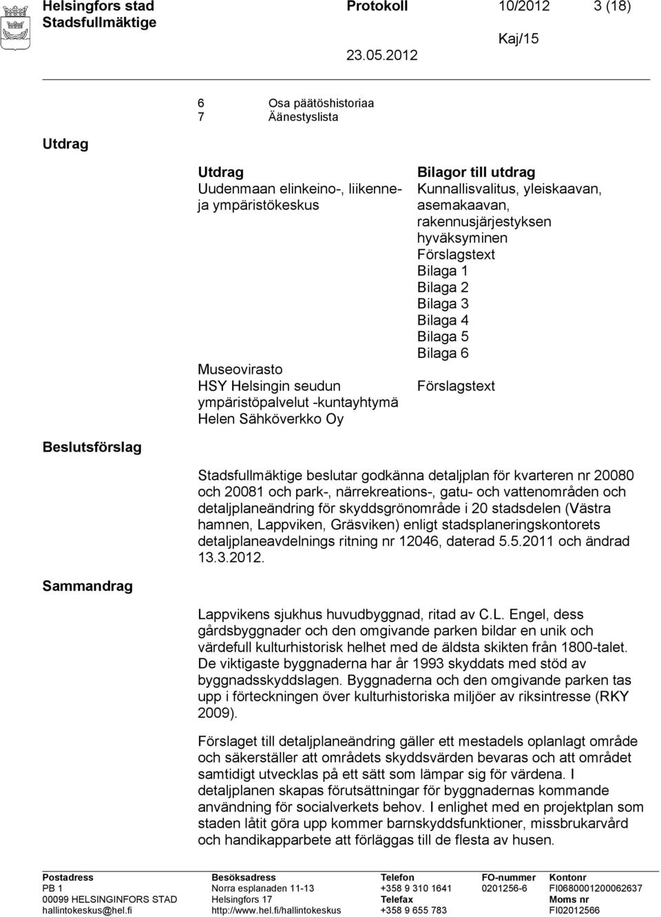 Förslagstext Beslutsförslag beslutar godkänna detaljplan för kvarteren nr 20080 och 20081 och park-, närrekreations-, gatu- och vattenområden och detaljplaneändring för skyddsgrönområde i 20
