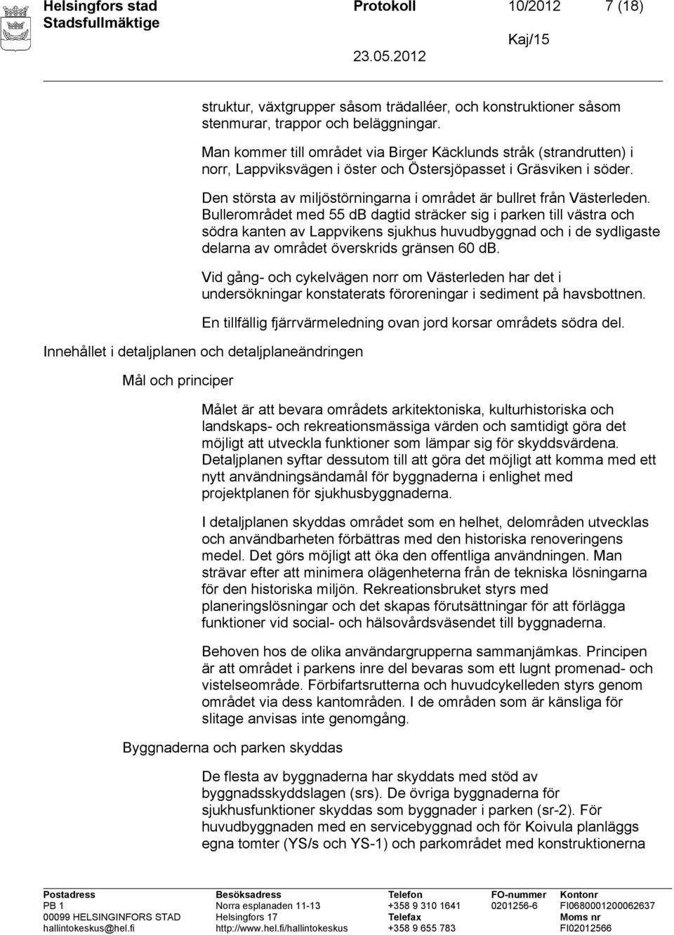 Den största av miljöstörningarna i området är bullret från Västerleden.
