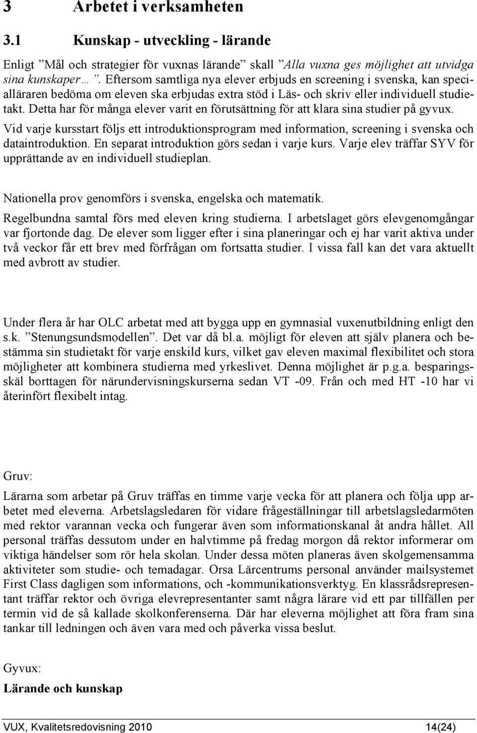 Detta har för många elever varit en förutsättning för att klara sina studier på gyvux. Vid varje kursstart följs ett introduktionsprogram med information, screening i svenska och dataintroduktion.