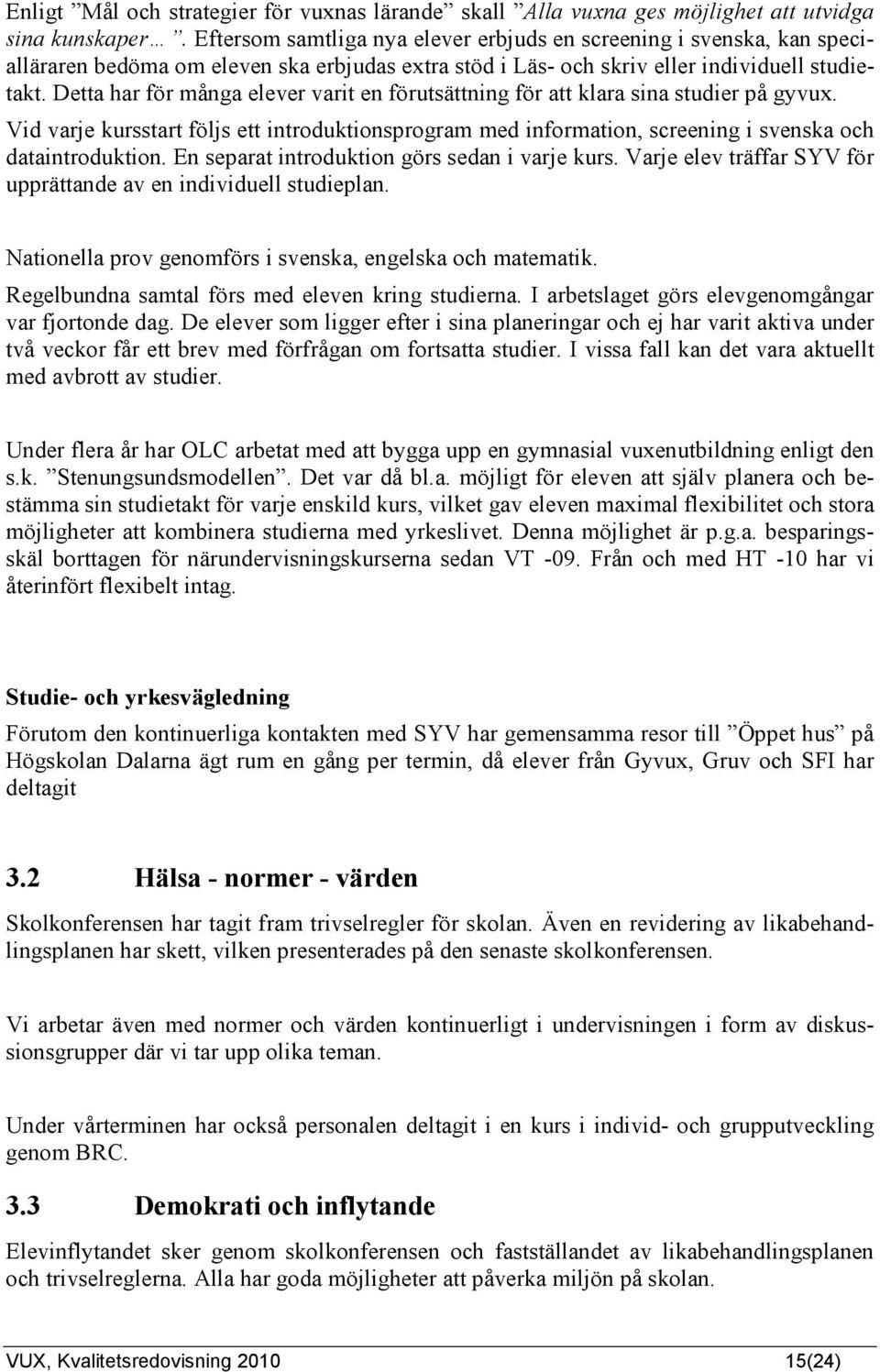 Detta har för många elever varit en förutsättning för att klara sina studier på gyvux. Vid varje kursstart följs ett introduktionsprogram med information, screening i svenska och dataintroduktion.