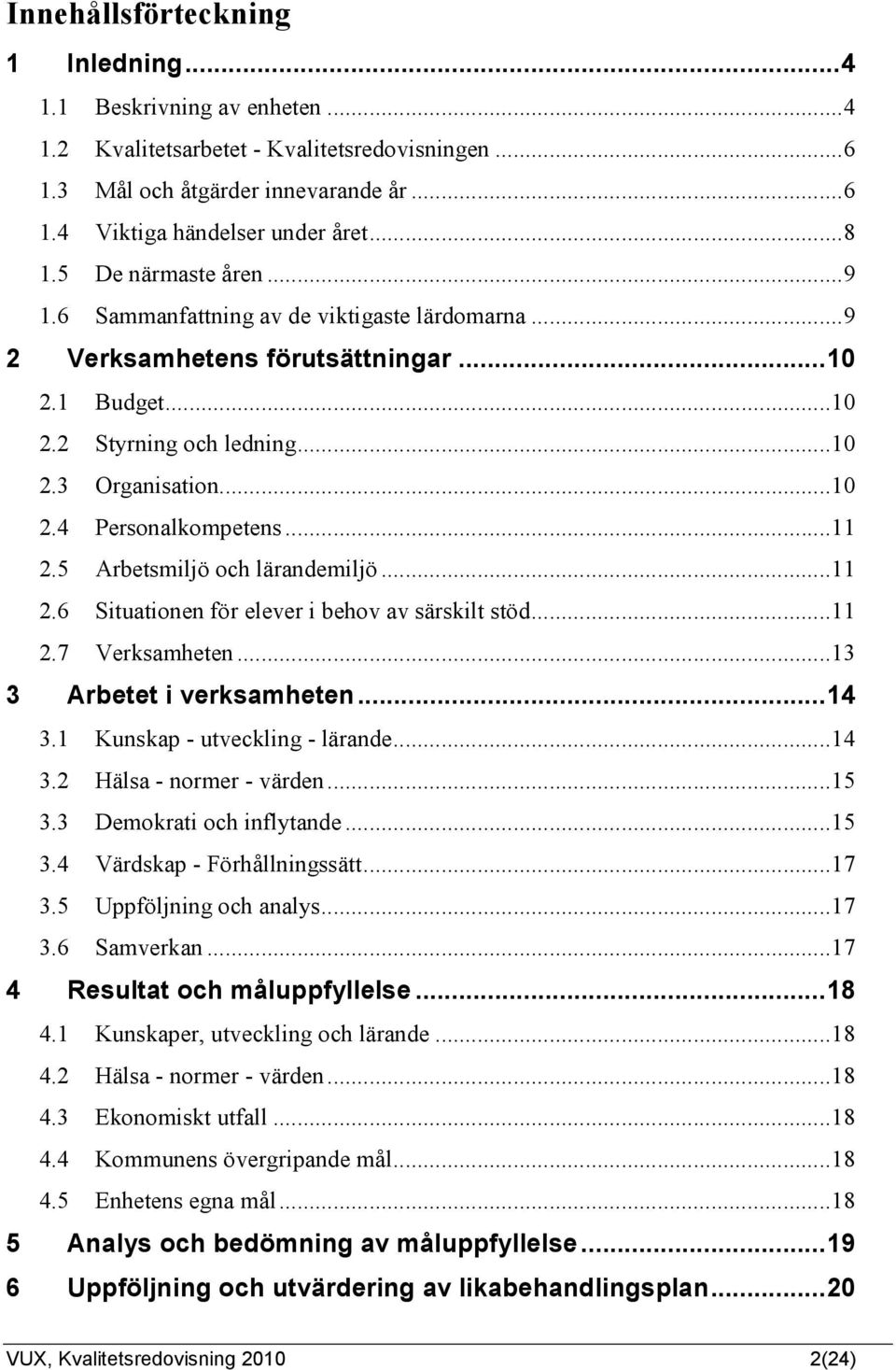 ..11 2.5 Arbetsmiljö och lärandemiljö...11 2.6 Situationen för elever i behov av särskilt stöd...11 2.7 Verksamheten...13 3 Arbetet i verksamheten...14 3.1 Kunskap - utveckling - lärande...14 3.2 Hälsa - normer - värden.