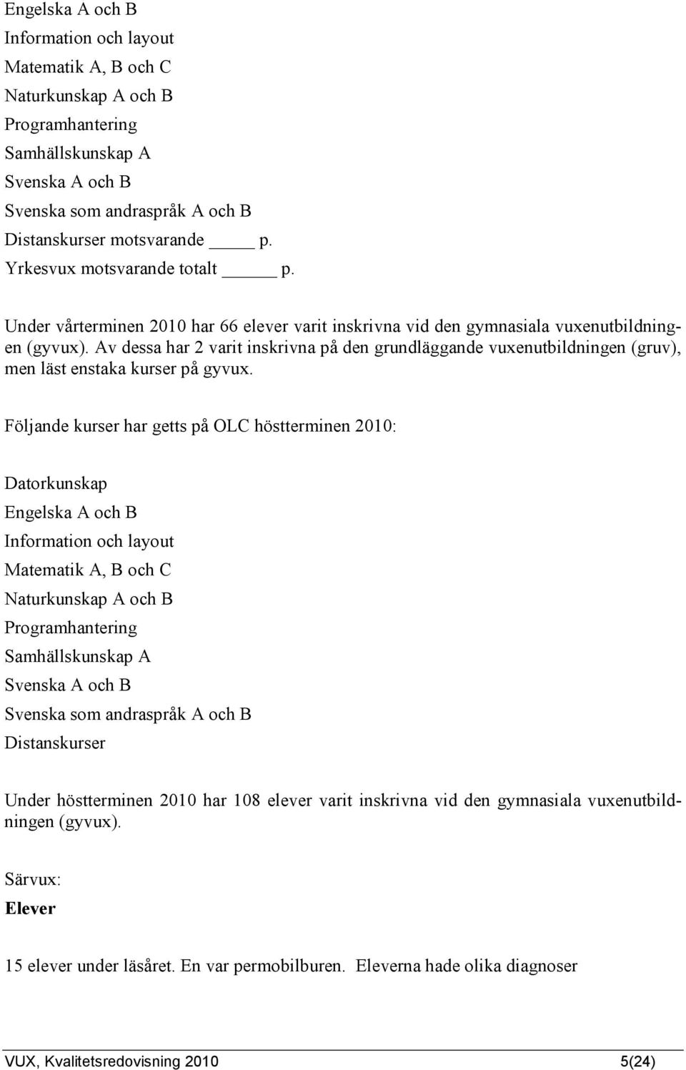 Av dessa har 2 varit inskrivna på den grundläggande vuxenutbildningen (gruv), men läst enstaka kurser på gyvux.