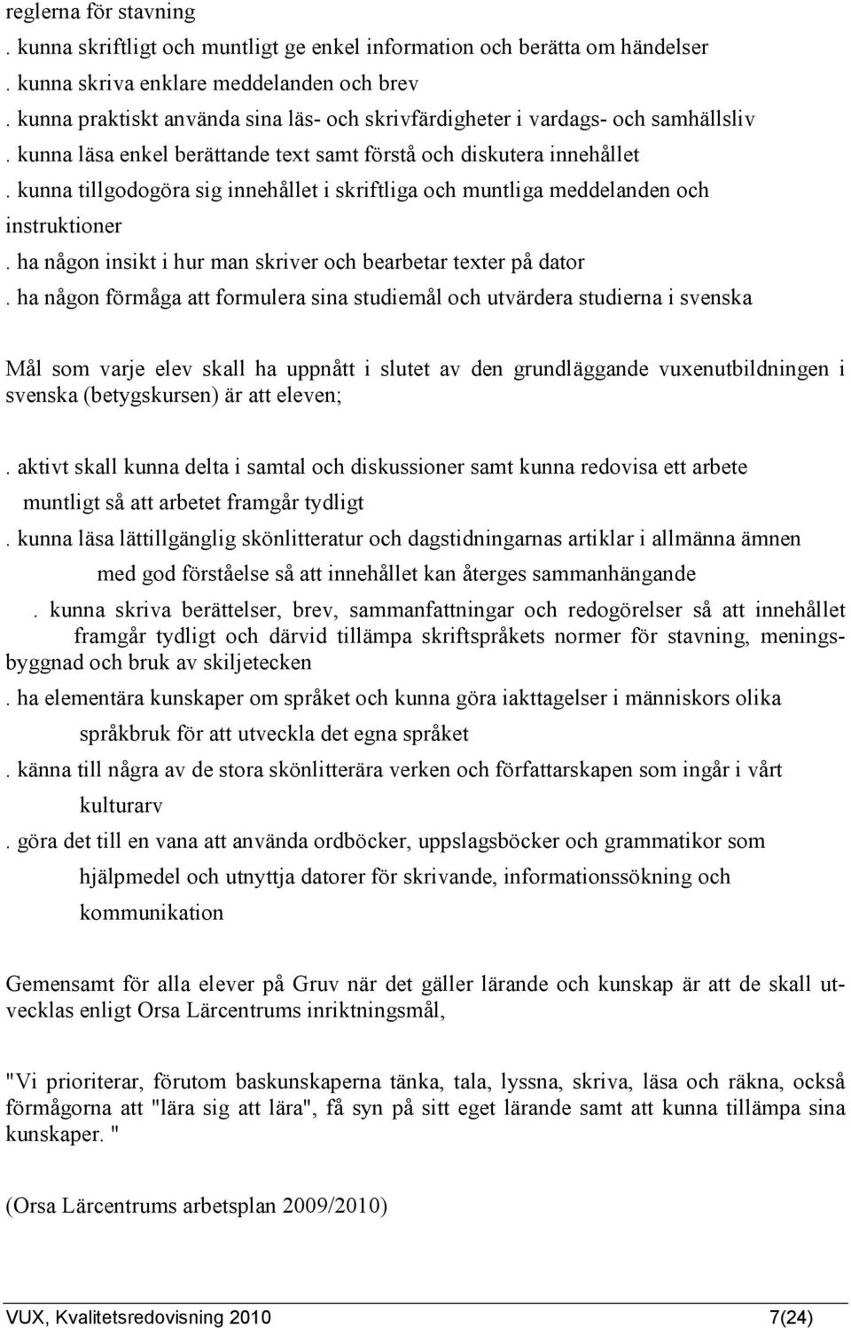 kunna tillgodogöra sig innehållet i skriftliga och muntliga meddelanden och instruktioner. ha någon insikt i hur man skriver och bearbetar texter på dator.