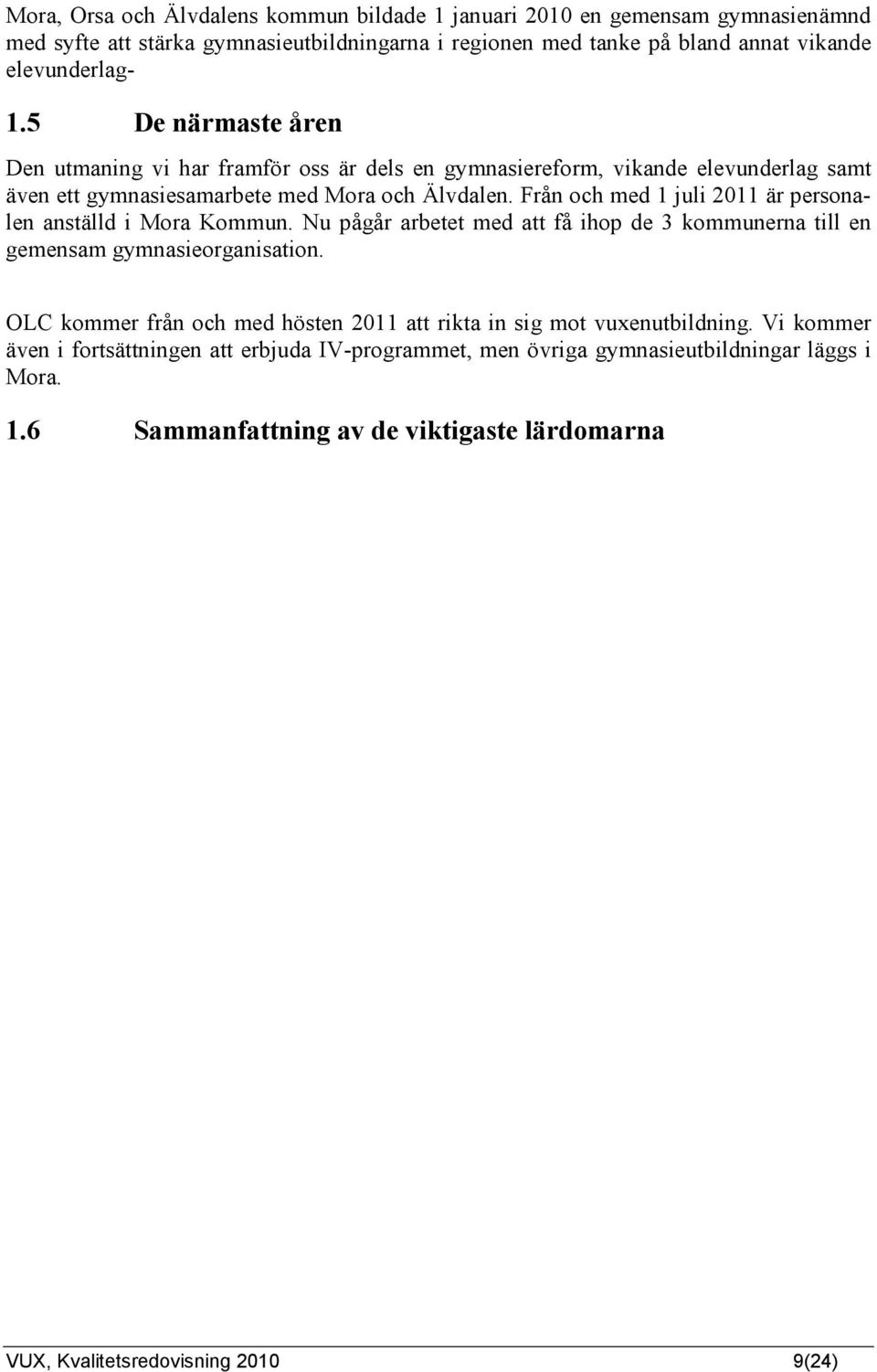 Från och med 1 juli 2011 är personalen anställd i Mora Kommun. Nu pågår arbetet med att få ihop de 3 kommunerna till en gemensam gymnasieorganisation.