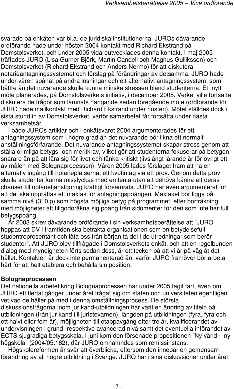 I maj 2005 träffades JURO (Lisa Gurner Björk, Martin Candell och Magnus Gulliksson) och Domstolsverket (Richard Ekstrand och Anders Nermo) för att diskutera notarieantagningssystemet och förslag på