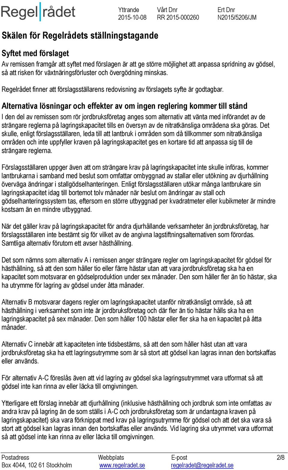 Alternativa lösningar och effekter av om ingen reglering kommer till stånd I den del av remissen som rör jordbruksföretag anges som alternativ att vänta med införandet av de strängare reglerna på