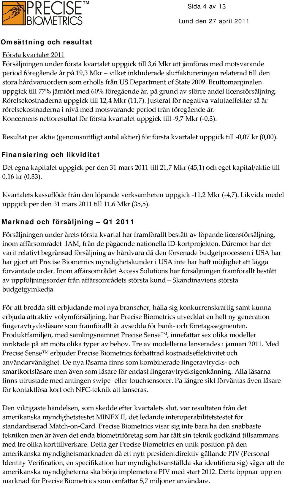 Bruttomarginalen uppgick till 77% jämfört med 60% föregående år, på grund av större andel licensförsäljning. Rörelsekostnaderna uppgick till 12,4 Mkr (11,7).