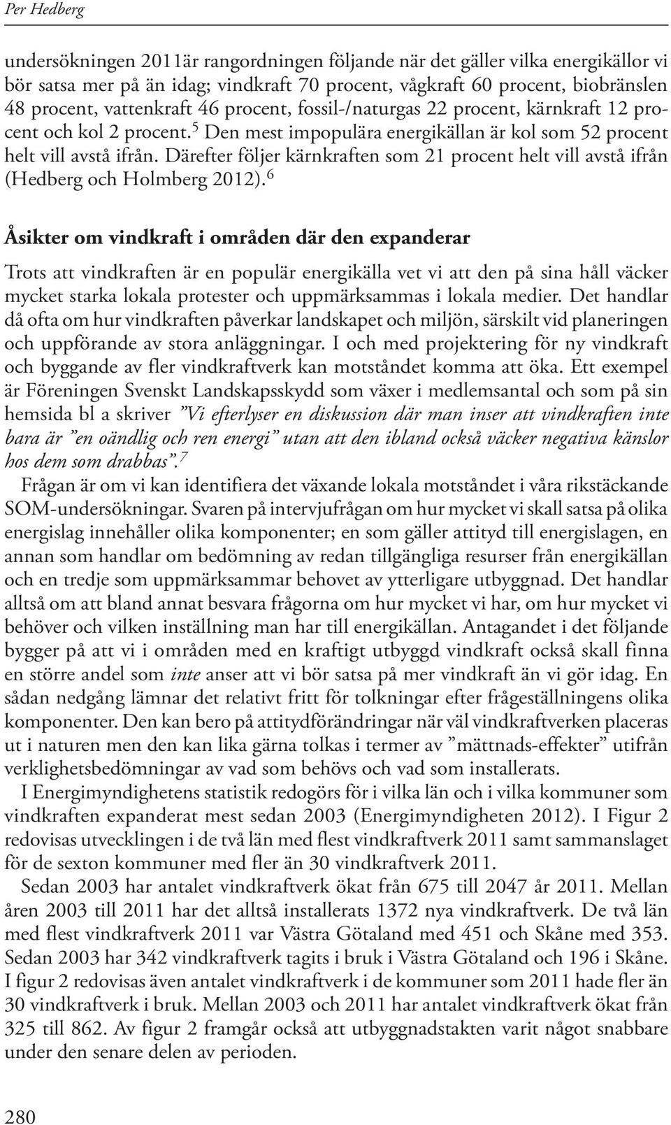 Därefter följer kärnkraften som 21 procent helt vill avstå ifrån (Hedberg och Holmberg 2012).