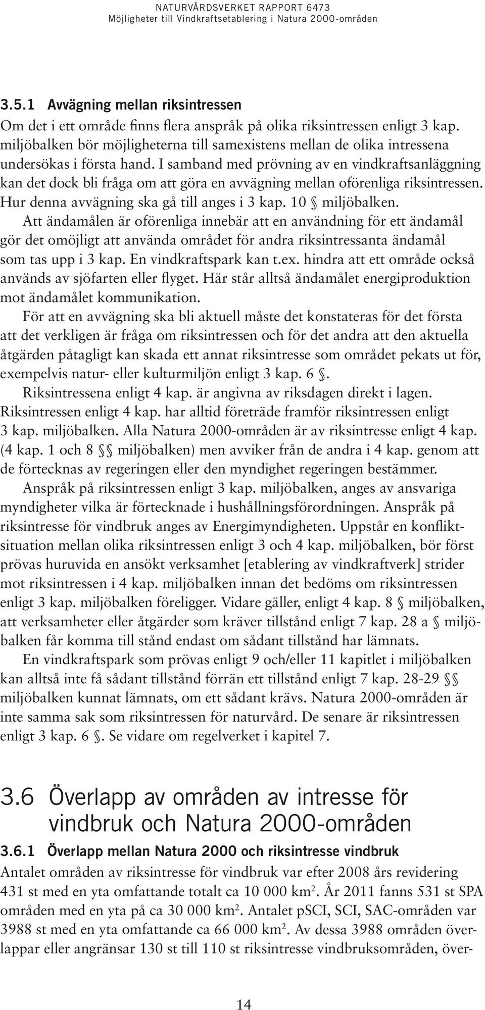 I samband med prövning av en vindkraftsanläggning kan det dock bli fråga om att göra en avvägning mellan oförenliga riksintressen. Hur denna avvägning ska gå till anges i 3 kap. 10 miljöbalken.