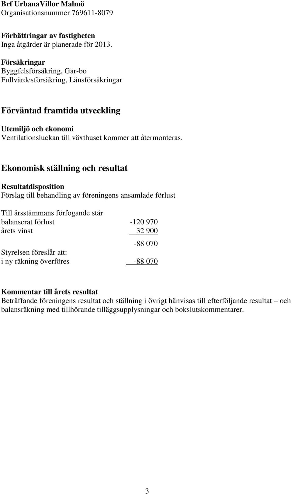 Ekonomisk ställning och resultat Resultatdisposition Förslag till behandling av föreningens ansamlade förlust Till årsstämmans förfogande står balanserat förlust -120 970 årets vinst 32