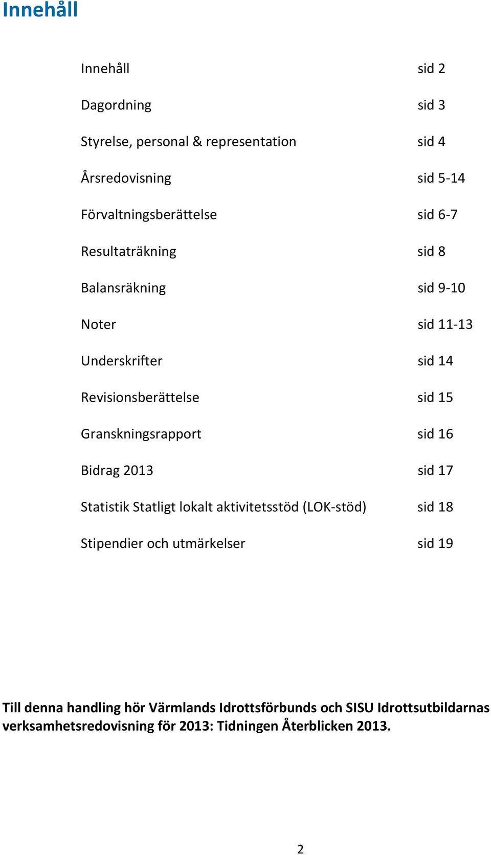 Granskningsrapport sid 16 Bidrag 2013 sid 17 Statistik Statligt lokalt aktivitetsstöd (LOK-stöd) sid 18 Stipendier och utmärkelser