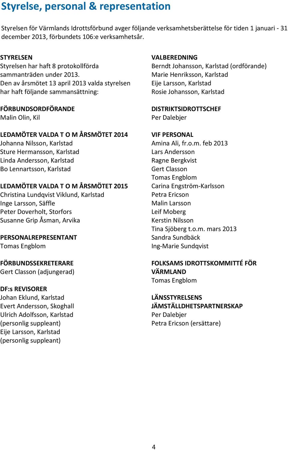 Den av årsmötet 13 april 2013 valda styrelsen har haft följande sammansättning: FÖRBUNDSORDFÖRANDE Malin Olin, Kil LEDAMÖTER VALDA T O M ÅRSMÖTET 2014 Johanna Nilsson, Karlstad Sture Hermansson,