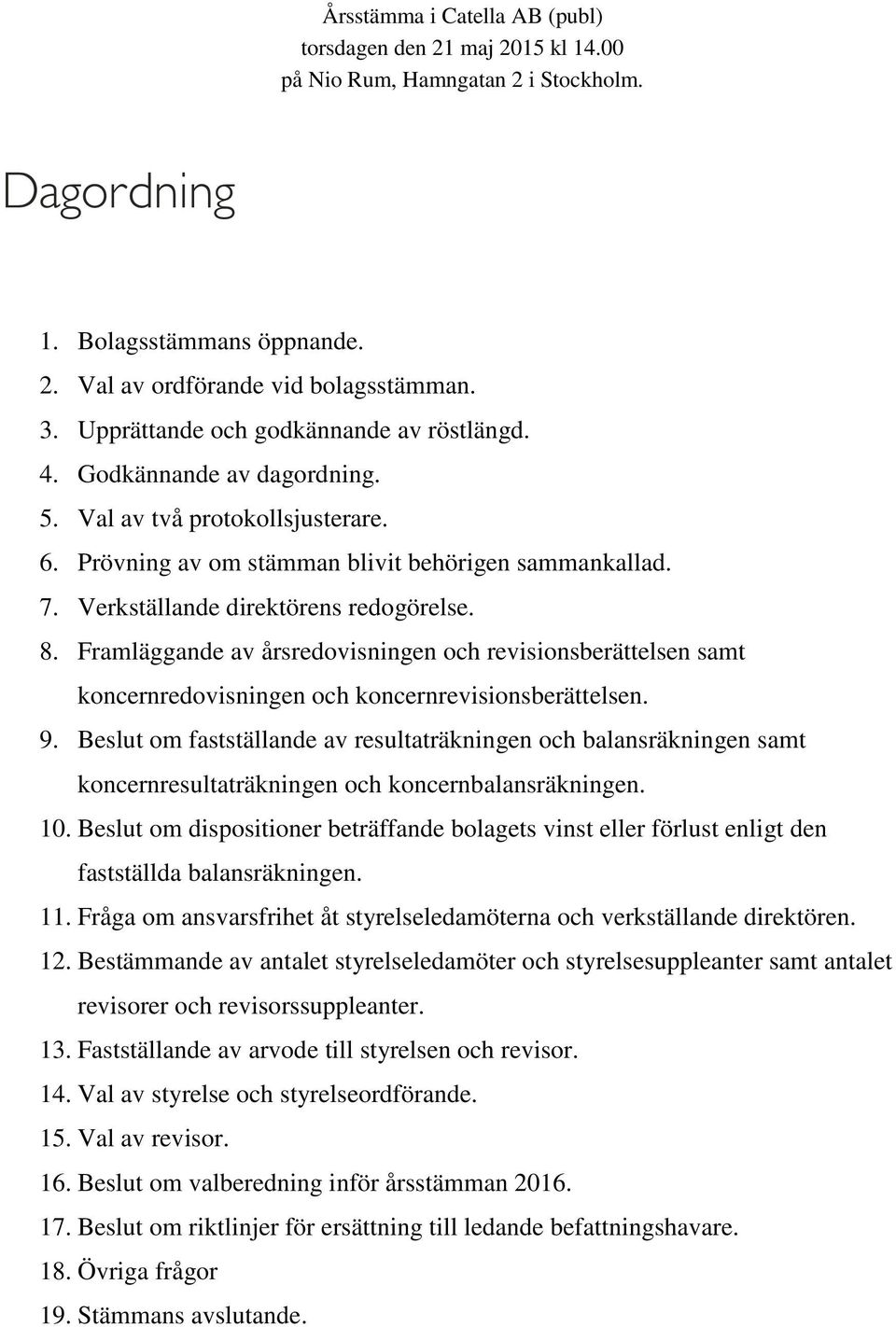 Verkställande direktörens redogörelse. 8. Framläggande av årsredovisningen och revisionsberättelsen samt koncernredovisningen och koncernrevisionsberättelsen. 9.