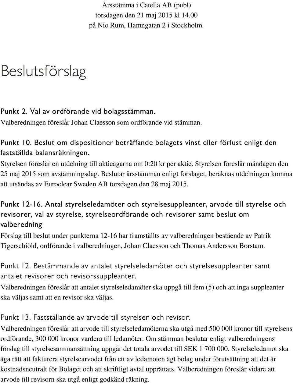 Styrelsen föreslår en utdelning till aktieägarna om 0:20 kr per aktie. Styrelsen föreslår måndagen den 25 maj 2015 som avstämningsdag.