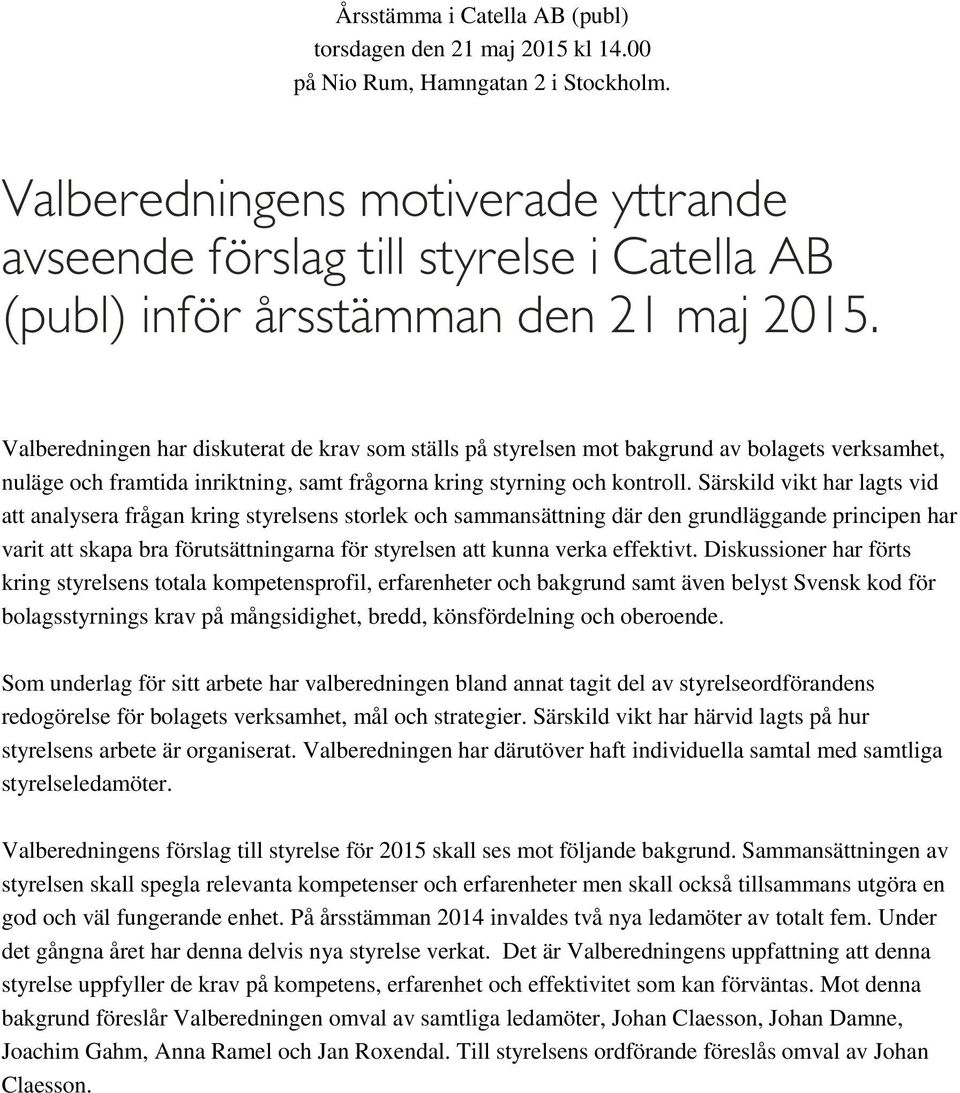 Valberedningen har diskuterat de krav som ställs på styrelsen mot bakgrund av bolagets verksamhet, nuläge och framtida inriktning, samt frågorna kring styrning och kontroll.